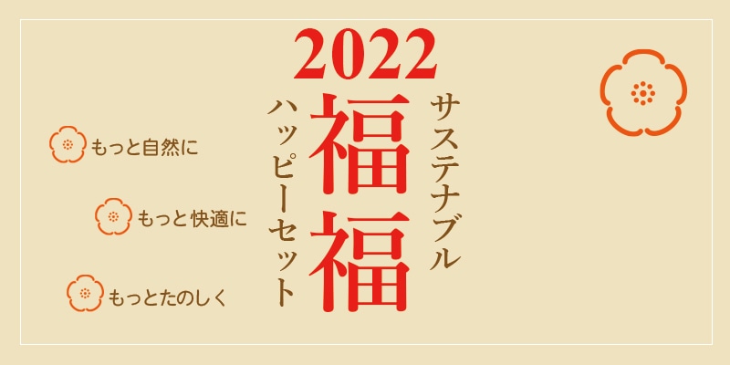 エコンフォートハウスの福袋は「福福ハッピーセット」と名付けました。 2022年、毎日がサステナブルに、ハッピーになる商品を集めてセットにしました。